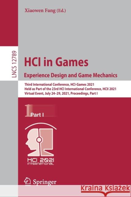Hci in Games: Experience Design and Game Mechanics: Third International Conference, Hci-Games 2021, Held as Part of the 23rd Hci International Confere Xiaowen Fang 9783030772765 Springer