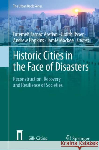 Historic Cities in the Face of Disasters: Reconstruction, Recovery and Resilience of Societies Fatemeh Farnaz Arefian Judith Ryser Andrew Hopkins 9783030773557 Springer