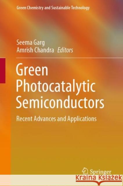 Green Photocatalytic Semiconductors: Recent Advances and Applications Seema Garg Amrish Chandra 9783030773700
