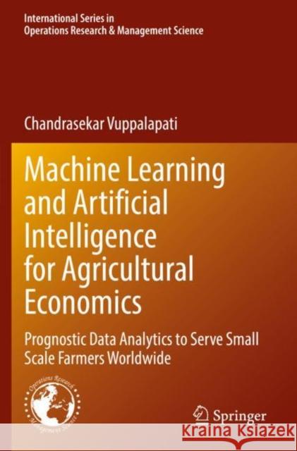 Machine Learning and Artificial Intelligence for Agricultural Economics: Prognostic Data Analytics to Serve Small Scale Farmers Worldwide Vuppalapati, Chandrasekar 9783030774875 Springer International Publishing