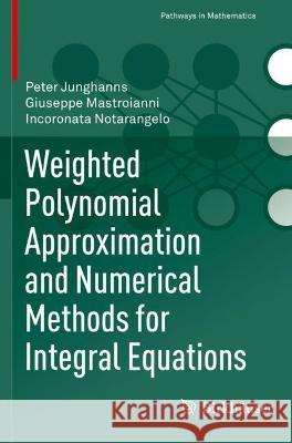 Weighted Polynomial Approximation and Numerical Methods for Integral Equations Peter Junghanns, Mastroianni, Giuseppe, Incoronata Notarangelo 9783030774998
