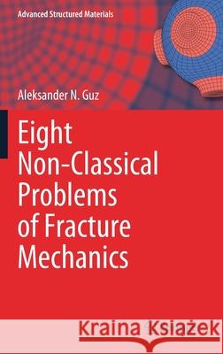 Eight Non-Classical Problems of Fracture Mechanics Aleksander N. Guz 9783030775001 Springer