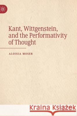 Kant, Wittgenstein, and the Performativity of Thought Aloisia Moser 9783030775490 Palgrave MacMillan
