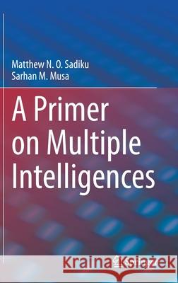A Primer on Multiple Intelligences Matthew N. O. Sadiku Sarhan M. Musa 9783030775834 Springer