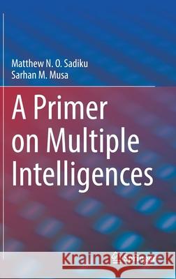 A Primer on Multiple Intelligences Matthew N. O. Sadiku Sarhan M. Musa 9783030775834