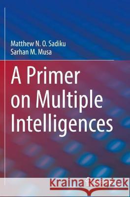 A Primer on Multiple Intelligences Matthew N. O. Sadiku, Sarhan M. Musa 9783030775865 Springer International Publishing