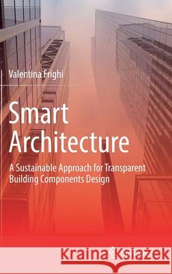 Smart Architecture - A Sustainable Approach for Transparent Building Components Design Valentina Frighi 9783030776053