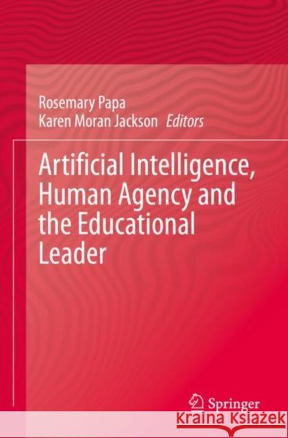 Artificial Intelligence, Human Agency and the Educational Leader Rosemary Papa Karen Mora 9783030776121 Springer