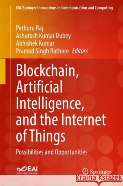 Blockchain, Artificial Intelligence, and the Internet of Things: Possibilities and Opportunities Pethuru Raj Ashutosh Kumar Dubey Abhishek Kumar 9783030776367
