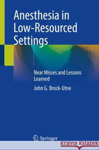 Anesthesia in Low-Resourced Settings: Near Misses and Lessons Learned John G. Brock-Utne 9783030776534 Springer