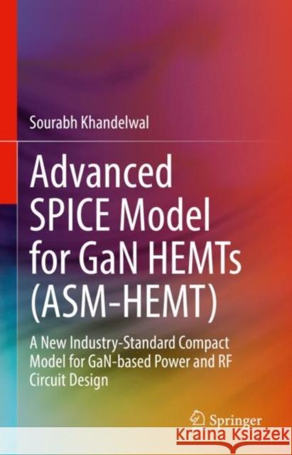 Advanced Spice Model for Gan Hemts (Asm-Hemt): A New Industry-Standard Compact Model for Gan-Based Power and RF Circuit Design Khandelwal, Sourabh 9783030777296 Springer
