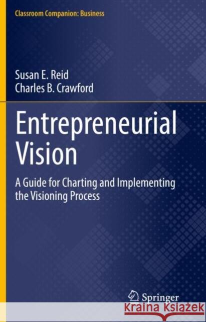 Entrepreneurial Vision: A Guide for Charting and Implementing the Visioning Process Susan E. Reid Charles B. Crawford 9783030778026 Springer Nature Switzerland AG