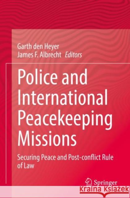 Police and International Peacekeeping Missions: Securing Peace and Post-Conflict Rule of Law Den Heyer, Garth 9783030779023