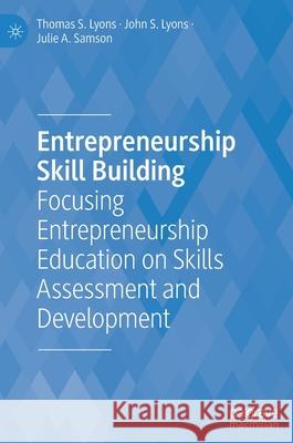 Entrepreneurship Skill Building: Focusing Entrepreneurship Education on Skills Assessment and Development Thomas S. Lyons John S. Lyons Julie Samson 9783030779191 Palgrave MacMillan