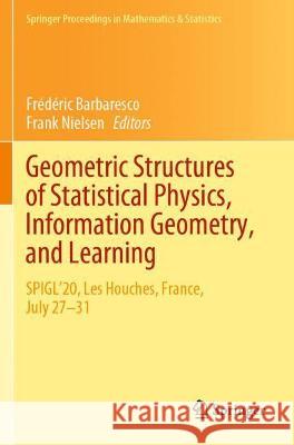 Geometric Structures of Statistical Physics, Information Geometry, and Learning: SPIGL'20, Les Houches, France, July 27-31 Barbaresco, Frédéric 9783030779597