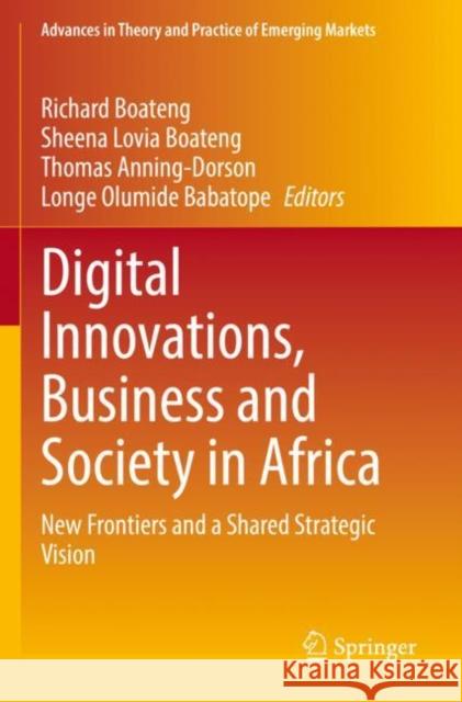 Digital Innovations, Business and Society in Africa: New Frontiers and a Shared Strategic Vision Richard Boateng Sheena Lovia Boateng Thomas Anning-Dorson 9783030779894 Springer