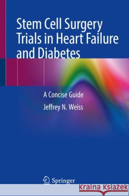 Stem Cell Surgery Trials in Heart Failure and Diabetes: A Concise Guide Weiss, Jeffrey N. 9783030780098 Springer