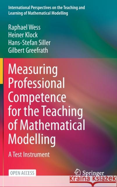 Measuring Professional Competence for the Teaching of Mathematical Modelling: A Test Instrument Raphael Wess Heiner Klock Hans-Stefan Siller 9783030780708 Springer