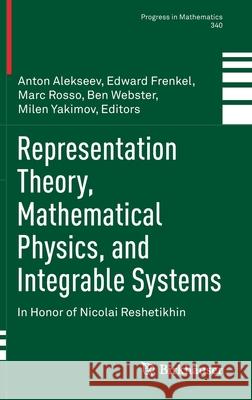 Representation Theory, Mathematical Physics, and Integrable Systems: In Honor of Nicolai Reshetikhin Anton Alekseev Edward Frenkel Marc Rosso 9783030781477