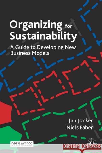 Organizing for Sustainability: A Guide to Developing New Business Models Jan Jonker Niels Faber 9783030781569 Springer Nature Switzerland AG