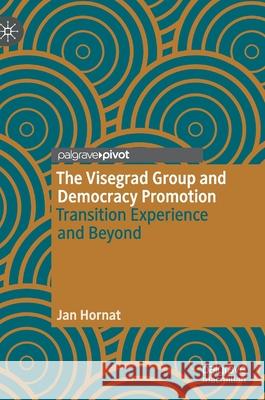 The Visegrad Group and Democracy Promotion: Transition Experience and Beyond Jan Hornat 9783030781873 Palgrave MacMillan