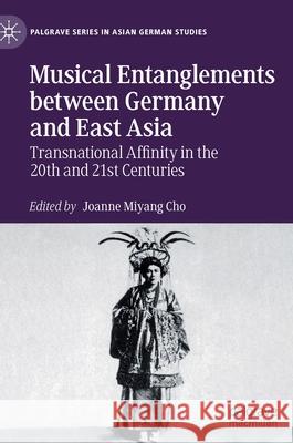 Musical Entanglements Between Germany and East Asia: Transnational Affinity in the 20th and 21st Centuries Cho, Joanne Miyang 9783030782085 Palgrave MacMillan