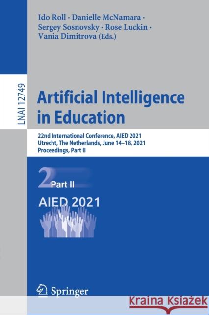 Artificial Intelligence in Education: 22nd International Conference, Aied 2021, Utrecht, the Netherlands, June 14-18, 2021, Proceedings, Part II Ido Roll Danielle McNamara Sergey Sosnovsky 9783030782696