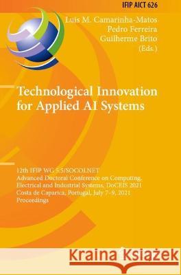 Technological Innovation for Applied AI Systems: 12th IFIP WG 5.5/SOCOLNET Advanced Doctoral Conference on Computing, Electrical and Industrial System Camarinha-Matos, Luis M. 9783030782900
