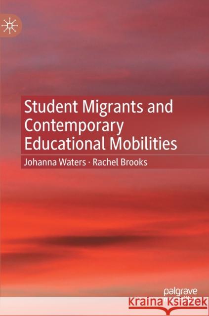 Student Migrants and Contemporary Educational Mobilities Johanna Waters Rachel Brooks 9783030782948