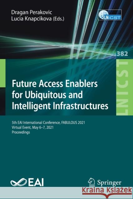 Future Access Enablers for Ubiquitous and Intelligent Infrastructures: 5th Eai International Conference, Fabulous 2021, Virtual Event, May 6-7, 2021, Dragan Perakovic Lucia Knapcikova 9783030784584