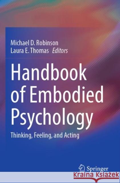 Handbook of Embodied Psychology: Thinking, Feeling, and Acting Michael D. Robinson Laura E. Thomas 9783030784737 Springer