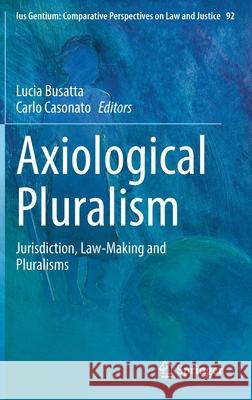 Axiological Pluralism: Jurisdiction, Law-Making and Pluralisms Lucia Busatta Carlo Casonato 9783030784744