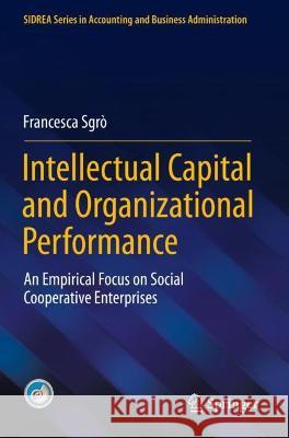 Intellectual Capital and Organizational Performance: An Empirical Focus on Social Cooperative Enterprises Sgrò, Francesca 9783030784812