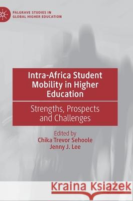 Intra-Africa Student Mobility in Higher Education: Strengths, Prospects and Challenges Chika Trevor Sehoole Jenny Lee 9783030785161 Palgrave MacMillan