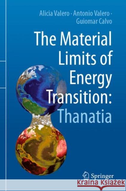 The Material Limits of Energy Transition: Thanatia Alicia Valero Antonio Valero Guiomar Calvo 9783030785321