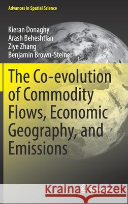 The Co-Evolution of Commodity Flows, Economic Geography, and Emissions Kieran Donaghy Arash Beheshtian Ziye Zhang 9783030785543