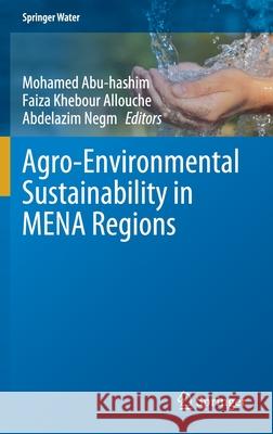 Agro-Environmental Sustainability in Mena Regions Mohamed Abu-Hashim Faiza Khebou Abdelazim Negm 9783030785734