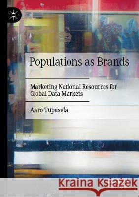Populations as Brands: Marketing National Resources for Global Data Markets Tupasela, Aaro 9783030785802 Springer International Publishing