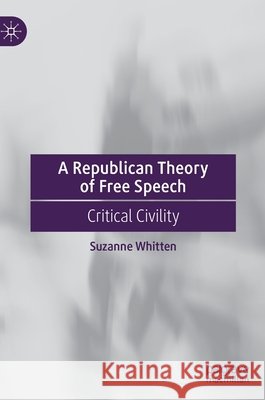 A Republican Theory of Free Speech: Critical Civility Suzanne Whitten 9783030786304