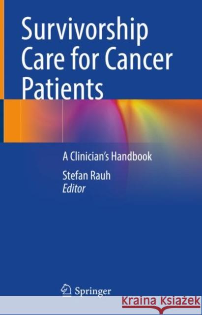 Survivorship Care for Cancer Patients: A Clinician's Handbook Stefan Rauh 9783030786472 Springer