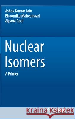 Nuclear Isomers: A Primer Ashok Kumar Jain Bhoomika Maheshwari Alpana Goel 9783030786748 Springer