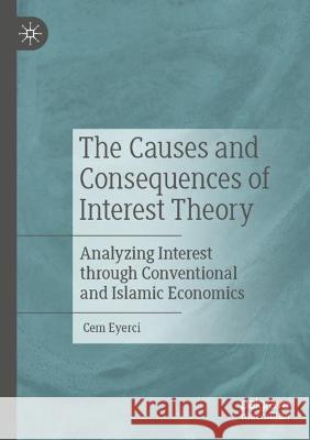 The Causes and Consequences of Interest Theory: Analyzing Interest through Conventional and Islamic Economics Eyerci, Cem 9783030787042 Springer International Publishing