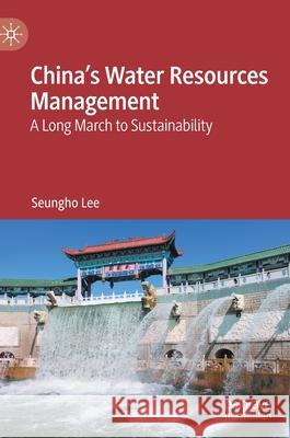 China's Water Resources Management: A Long March to Sustainability Seungho Lee 9783030787783