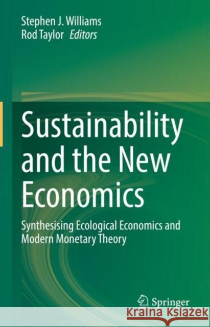 Sustainability and the New Economics: Synthesising Ecological Economics and Modern Monetary Theory Stephen J. Williams Rod Taylor 9783030787943 Springer