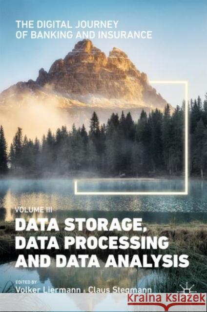 The Digital Journey of Banking and Insurance, Volume III: Data Storage, Data Processing and Data Analysis Volker Liermann Claus Stegmann 9783030788209 Palgrave MacMillan