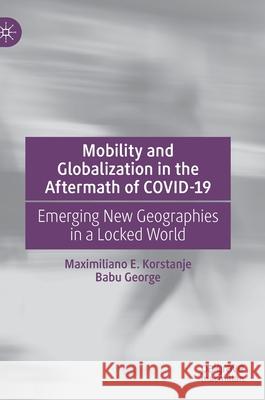 Mobility and Globalization in the Aftermath of Covid-19: Emerging New Geographies in a Locked World Korstanje, Maximiliano E. 9783030788445 Palgrave MacMillan