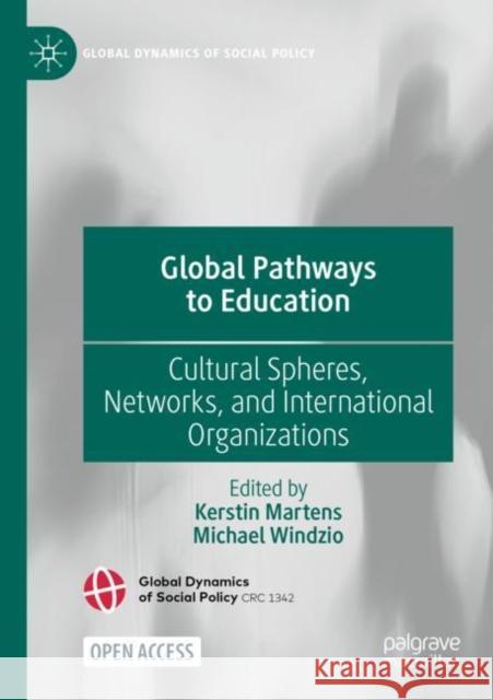 Global Pathways to Education: Cultural Spheres, Networks, and International Organizations Kerstin Martens Michael Windzio 9783030788872
