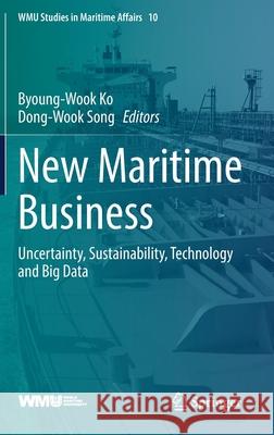 New Maritime Business: Uncertainty, Sustainability, Technology and Big Data Byoung-Wook Ko Dong-Wook Song 9783030789565