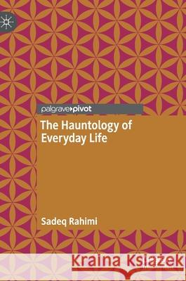 The Hauntology of Everyday Life Sadeq Rahimi 9783030789916