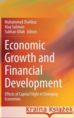 Economic Growth and Financial Development: Effects of Capital Flight in Emerging Economies Muhammad Shahbaz Alaa Soliman Subhan Ullah 9783030790028 Springer